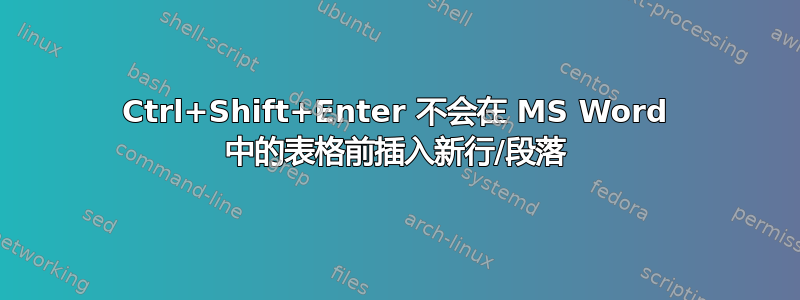 Ctrl+Shift+Enter 不会在 MS Word 中的表格前插入新行/段落