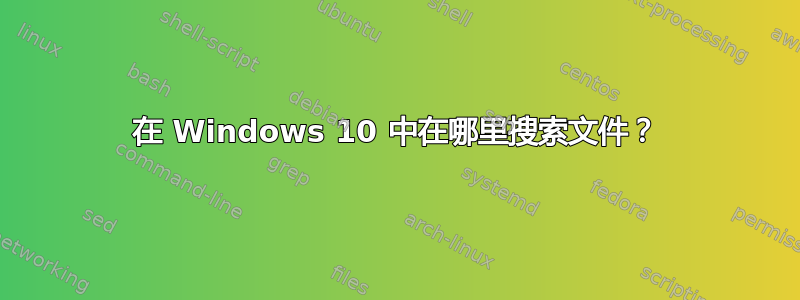 在 Windows 10 中在哪里搜索文件？