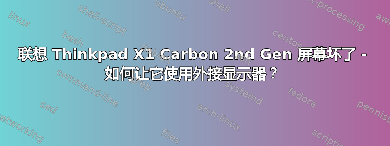 联想 Thinkpad X1 Carbon 2nd Gen 屏幕坏了 - 如何让它使用外接显示器？