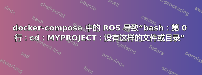 docker-compose 中的 ROS 导致“bash：第 0 行：cd：MYPROJECT：没有这样的文件或目录”