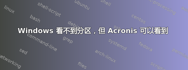 Windows 看不到分区，但 Acronis 可以看到