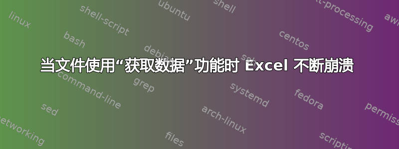 当文件使用“获取数据”功能时 Excel 不断崩溃