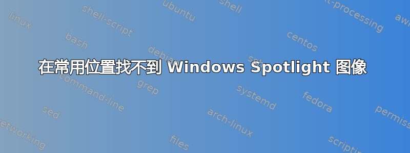 在常用位置找不到 Windows Spotlight 图像