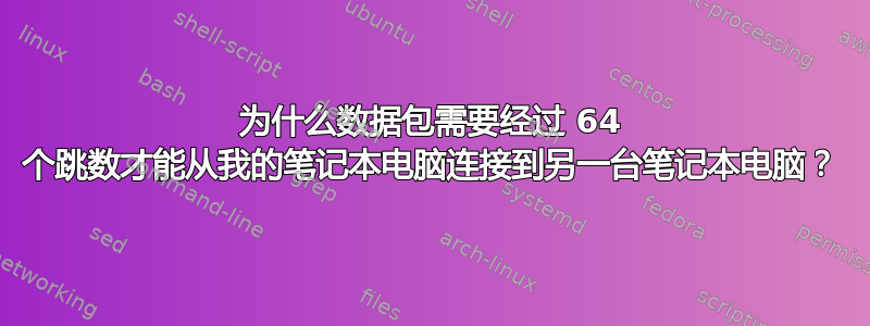 为什么数据包需要经过 64 个跳数才能从我的笔记本电脑连接到另一台笔记本电脑？