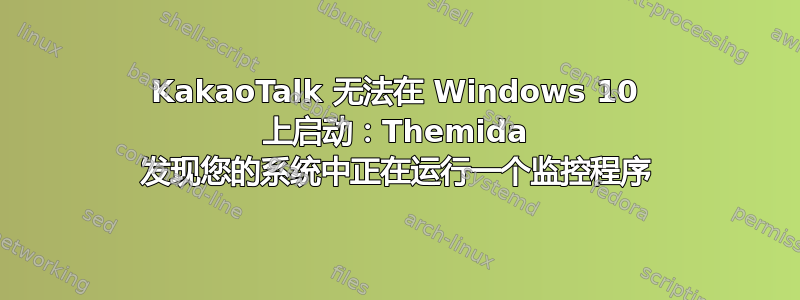 KakaoTalk 无法在 Windows 10 上启动：Themida 发现您的系统中正在运行一个监控程序