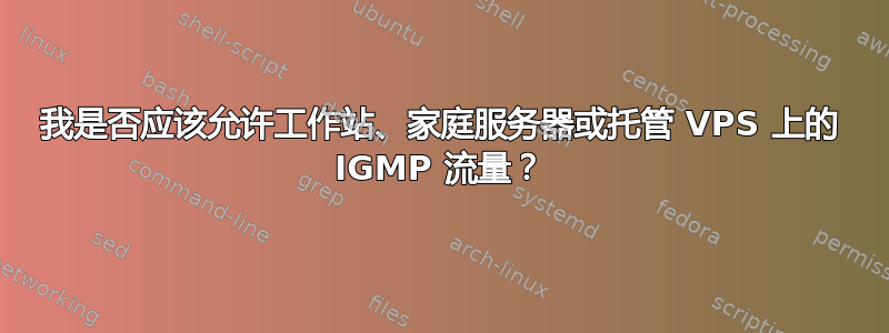 我是否应该允许工作站、家庭服务器或托管 VPS 上的 IGMP 流量？