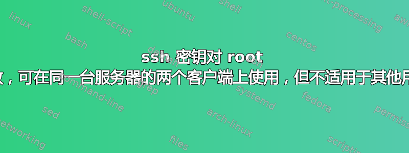 ssh 密钥对 root 有效，可在同一台服务器的两个客户端上使用，但不适用于其他用户