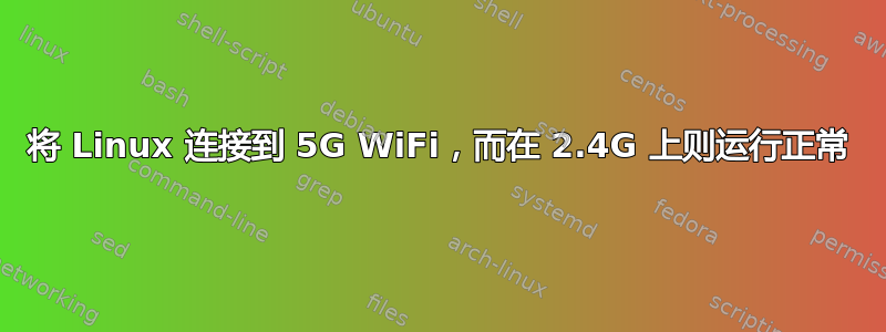 将 Linux 连接到 5G WiFi，而在 2.4G 上则运行正常