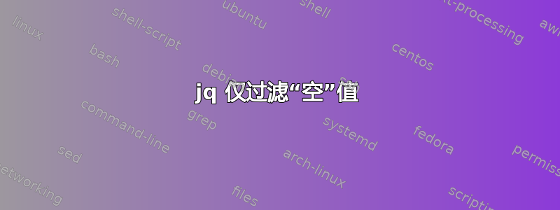 jq 仅过滤“空”值