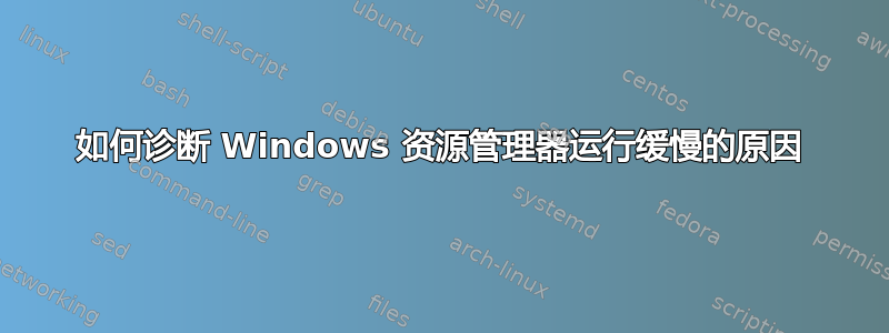 如何诊断 Windows 资源管理器运行缓慢的原因