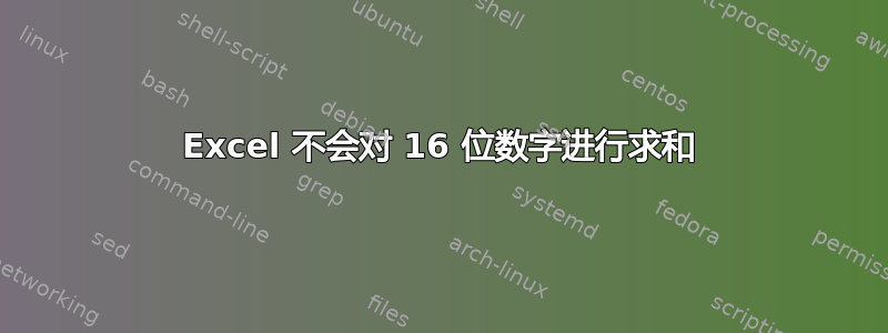 Excel 不会对 16 位数字进行求和