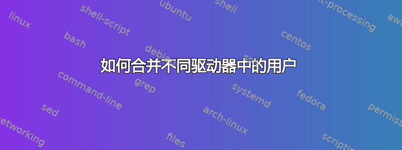 如何合并不同驱动器中的用户