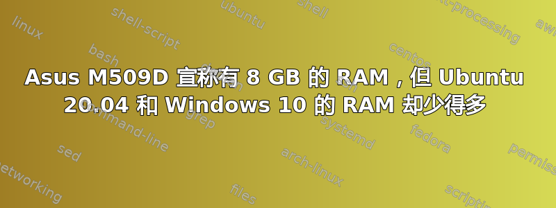 Asus M509D 宣称有 8 GB 的 RAM，但 Ubuntu 20.04 和 Windows 10 的 RAM 却少得多