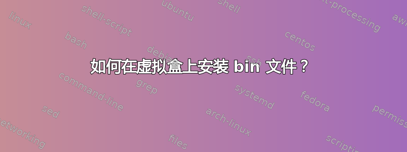 如何在虚拟盒上安装 bin 文件？