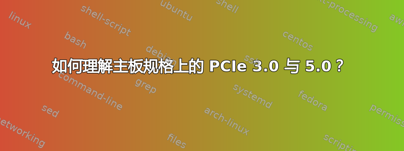 如何理解主板规格上的 PCIe 3.0 与 5.0？