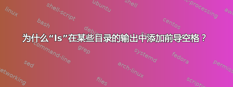 为什么“ls”在某些目录的输出中添加前导空格？