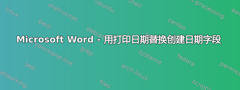 Microsoft Word - 用打印日期替换创建日期字段