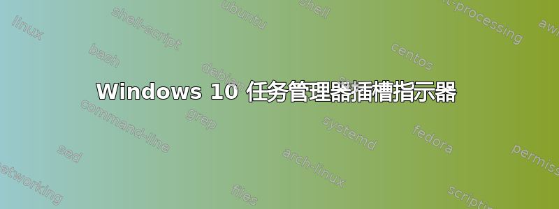 Windows 10 任务管理器插槽指示器