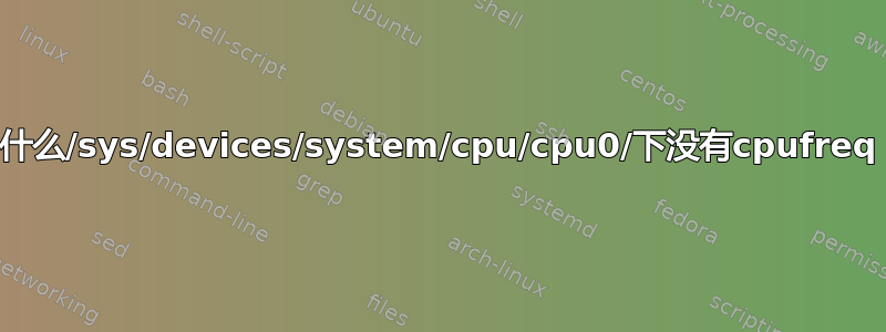 为什么/sys/devices/system/cpu/cpu0/下没有cpufreq？