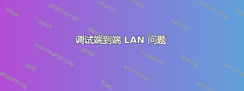 调试端到端 LAN 问题