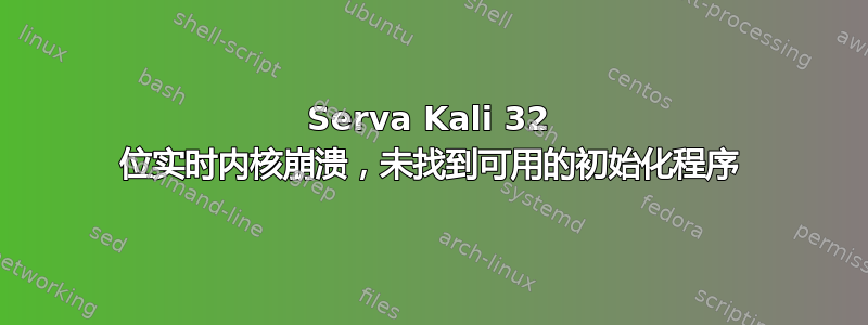 Serva Kali 32 位实时内核崩溃，未找到可用的初始化程序