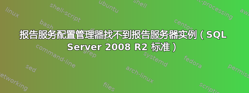 报告服务配置管理器找不到报告服务器实例（SQL Server 2008 R2 标准）