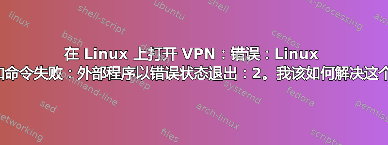 在 Linux 上打开 VPN：错误：Linux 路由添加命令失败：外部程序以错误状态退出：2。我该如何解决这个问题？