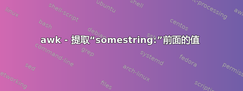 awk - 提取“somestring:”前面的值