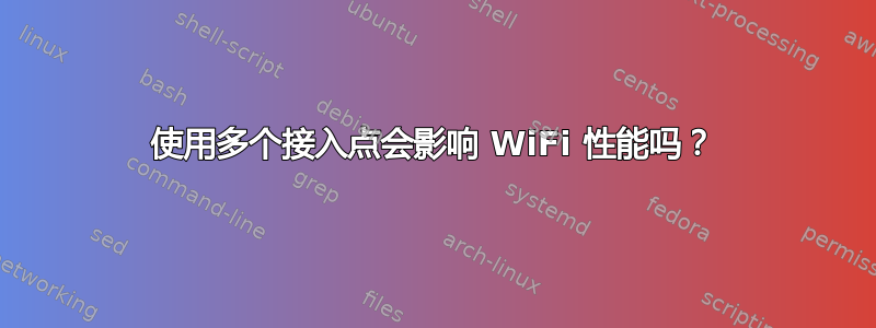 使用多个接入点会影响 WiFi 性能吗？