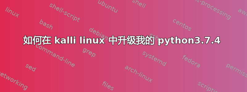 如何在 kalli linux 中升级我的 python3.7.4