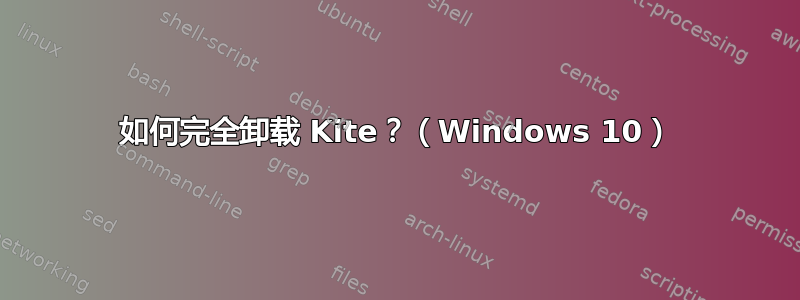 如何完全卸载 Kite？（Windows 10）