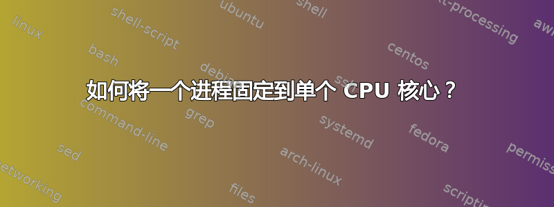 如何将一个进程固定到单个 CPU 核心？