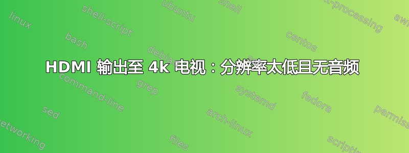 HDMI 输出至 4k 电视：分辨率太低且无音频