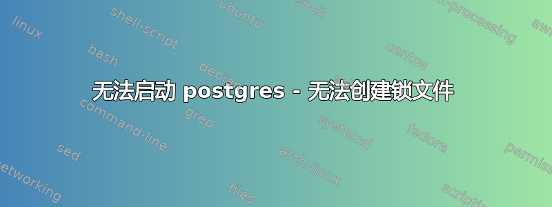 无法启动 postgres - 无法创建锁文件