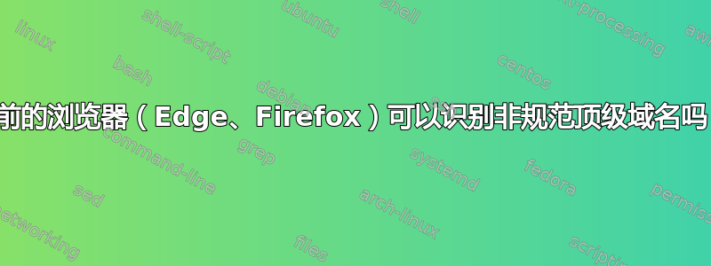 当前的浏览器（Edge、Firefox）可以识别非规范顶级域名吗？