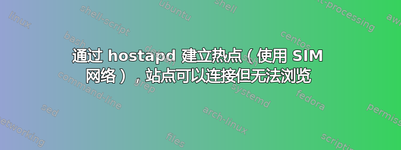 通过 hostapd 建立热点（使用 SIM 网络），站点可以连接但无法浏览