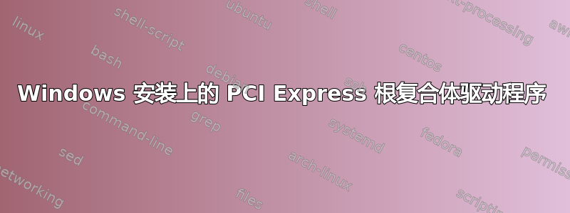 Windows 安装上的 PCI Express 根复合体驱动程序