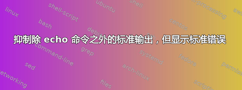 抑制除 echo 命令之外的标准输出，但显示标准错误