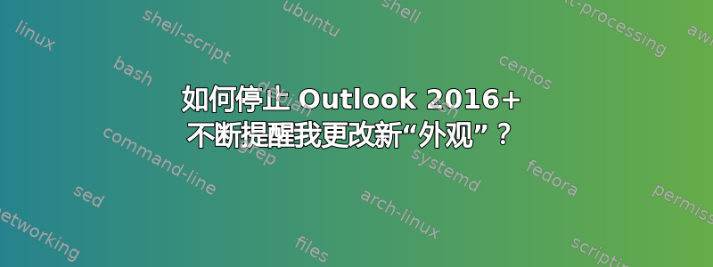 如何停止 Outlook 2016+ 不断提醒我更改新“外观”？