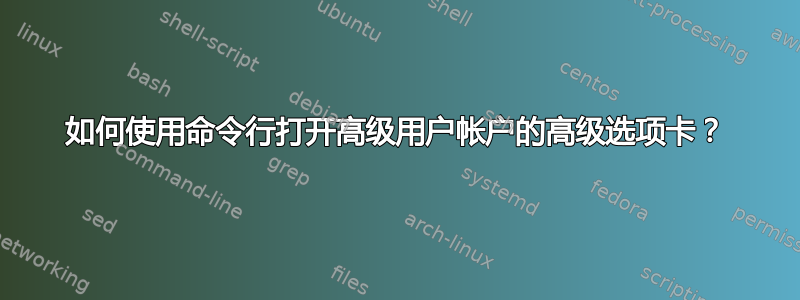 如何使用命令行打开高级用户帐户的高级选项卡？