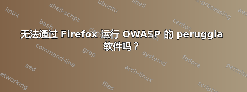 无法通过 Firefox 运行 OWASP 的 peruggia 软件吗？