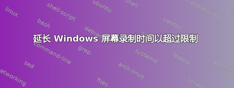 延长 Windows 屏幕录制时间以超过限制