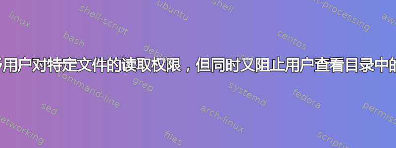 是否可以授予用户对特定文件的读取权限，但同时又阻止用户查看目录中的实际文件？