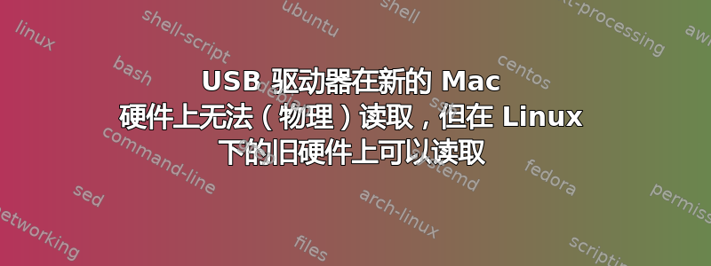 USB 驱动器在新的 Mac 硬件上无法（物理）读取，但在 Linux 下的旧硬件上可以读取