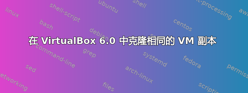 在 VirtualBox 6.0 中克隆相同的 VM 副本