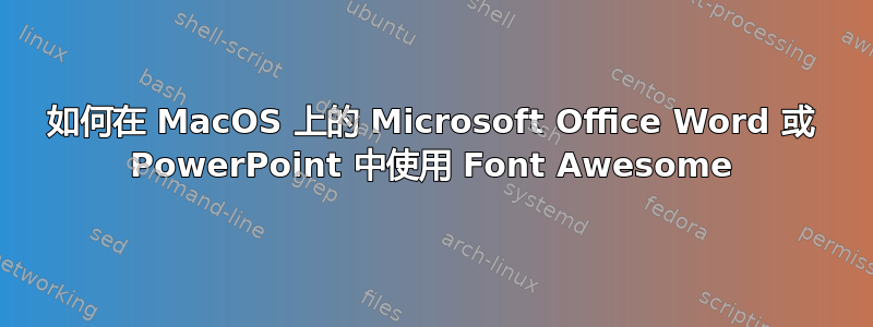 如何在 MacOS 上的 Microsoft Office Word 或 PowerPoint 中使用 Font Awesome