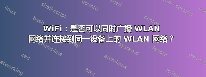 WiFi：是否可以同时广播 WLAN 网络并连接到同一设备上的 WLAN 网络？