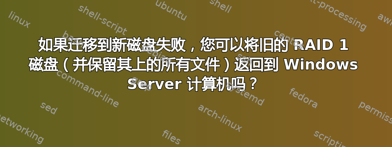 如果迁移到新磁盘失败，您可以将旧的 RAID 1 磁盘（并保留其上的所有文件）返回到 Windows Server 计算机吗？