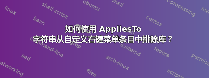 如何使用 AppliesTo 字符串从自定义右键菜单条目中排除库？