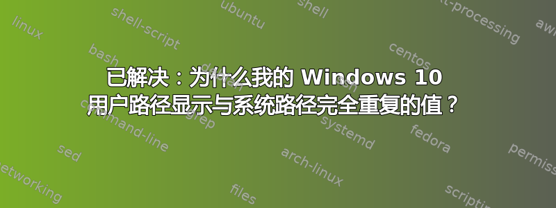 已解决：为什么我的 Windows 10 用户路径显示与系统路径完全重复的值？